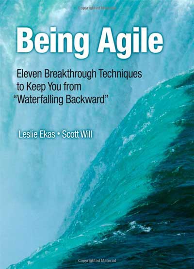 Being Agile: Eleven Breakthrough Techniques to Keep You from "Waterfalling Backward"